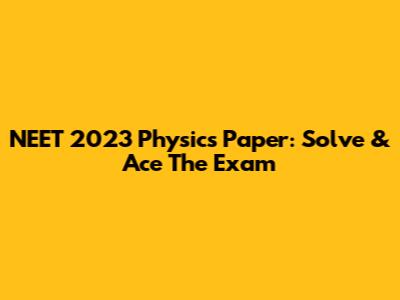 NEET 2023 Physics Paper: Solve & Ace The Exam