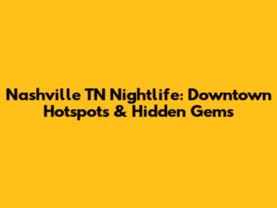 Nashville TN Nightlife: Downtown Hotspots & Hidden Gems