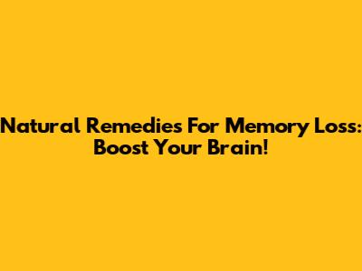 Natural Remedies For Memory Loss: Boost Your Brain!