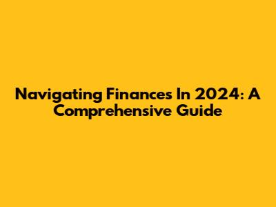 Navigating Finances In 2024: A Comprehensive Guide