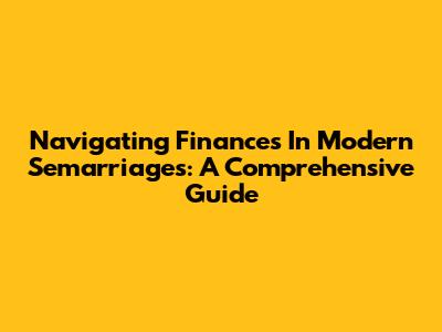 Navigating Finances In Modern Semarriages: A Comprehensive Guide