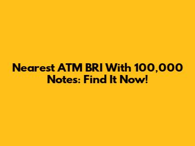 Nearest ATM BRI With 100,000 Notes: Find It Now!