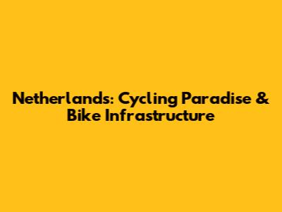 Netherlands: Cycling Paradise & Bike Infrastructure