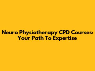 Neuro Physiotherapy CPD Courses: Your Path To Expertise