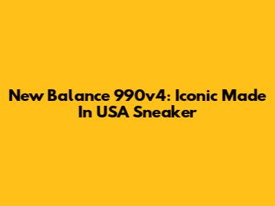 New Balance 990v4: Iconic Made In USA Sneaker