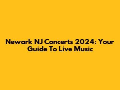 Newark NJ Concerts 2024: Your Guide To Live Music