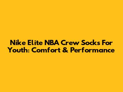 Nike Elite NBA Crew Socks For Youth: Comfort & Performance