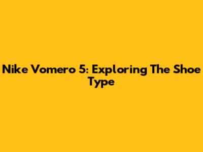 Nike Vomero 5: Exploring The Shoe Type