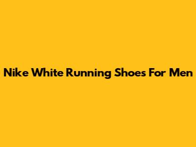 Nike White Running Shoes For Men