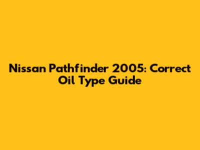Nissan Pathfinder 2005: Correct Oil Type Guide