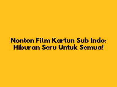 Nonton Film Kartun Sub Indo: Hiburan Seru Untuk Semua!