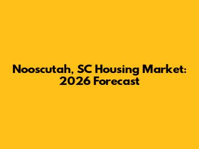 Nooscutah, SC Housing Market: 2026 Forecast