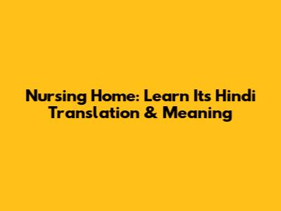 Nursing Home: Learn Its Hindi Translation & Meaning