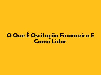 O Que É Oscilação Financeira E Como Lidar