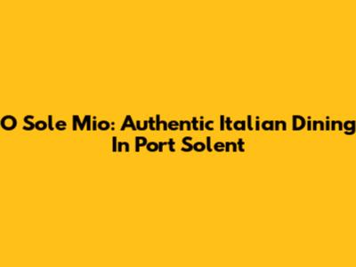 O Sole Mio: Authentic Italian Dining In Port Solent