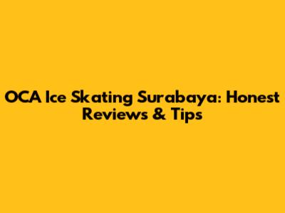 OCA Ice Skating Surabaya: Honest Reviews & Tips