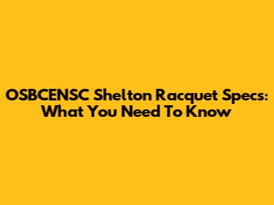 OSBCENSC Shelton Racquet Specs: What You Need To Know
