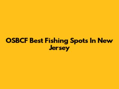 OSBCF Best Fishing Spots In New Jersey