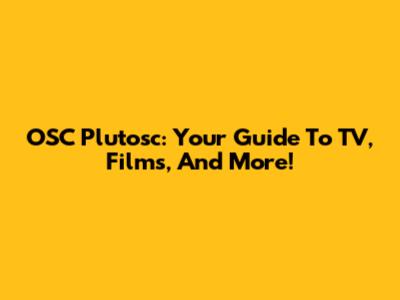 OSC Plutosc: Your Guide To TV, Films, And More!