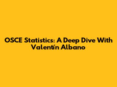 OSCE Statistics: A Deep Dive With Valentín Albano