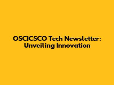 OSCICSCO Tech Newsletter: Unveiling Innovation