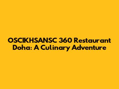 OSCIKHSANSC 360 Restaurant Doha: A Culinary Adventure