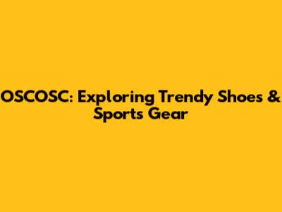 OSCOSC: Exploring Trendy Shoes & Sports Gear