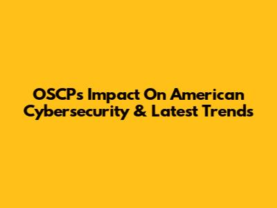 OSCP's Impact On American Cybersecurity & Latest Trends