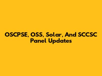 OSCPSE, OSS, Solar, And SCCSC Panel Updates