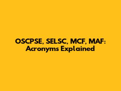 OSCPSE, SELSC, MCF, MAF: Acronyms Explained