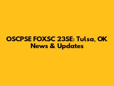 OSCPSE FOXSC 23SE: Tulsa, OK News & Updates