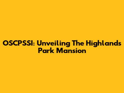 OSCPSSI: Unveiling The Highlands Park Mansion