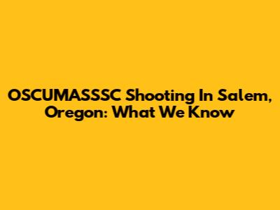 OSCUMASSSC Shooting In Salem, Oregon: What We Know