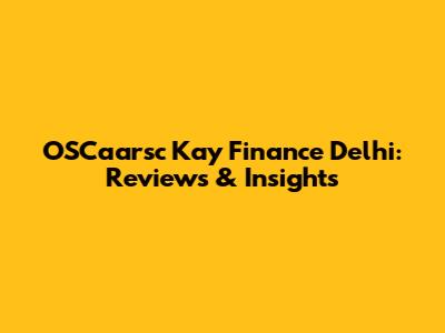 OSCaarsc Kay Finance Delhi: Reviews & Insights