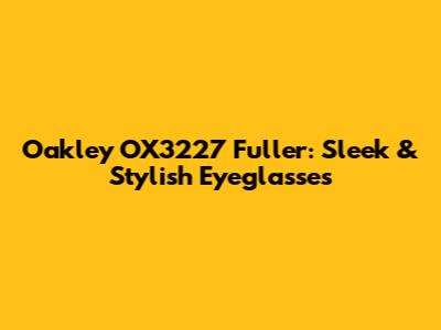 Oakley OX3227 Fuller: Sleek & Stylish Eyeglasses