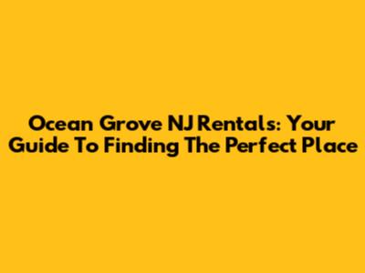 Ocean Grove NJ Rentals: Your Guide To Finding The Perfect Place