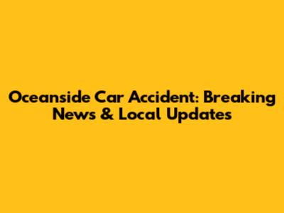 Oceanside Car Accident: Breaking News & Local Updates