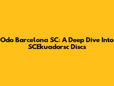 Odo Barcelona SC: A Deep Dive Into SCEkuadorsc Discs