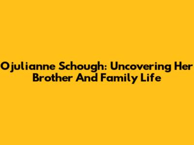Ojulianne Schough: Uncovering Her Brother And Family Life