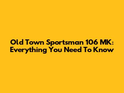Old Town Sportsman 106 MK: Everything You Need To Know