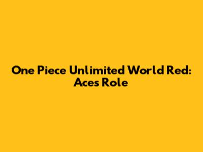 One Piece Unlimited World Red: Ace's Role