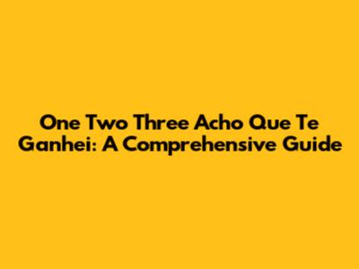 One Two Three Acho Que Te Ganhei: A Comprehensive Guide