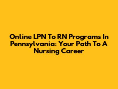 Online LPN To RN Programs In Pennsylvania: Your Path To A Nursing Career