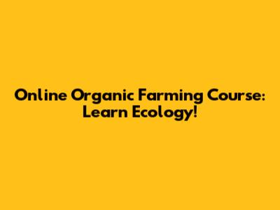 Online Organic Farming Course: Learn Ecology!