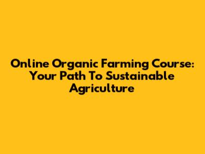Online Organic Farming Course: Your Path To Sustainable Agriculture