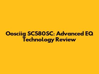 Oosciig SC580SC: Advanced EQ Technology Review
