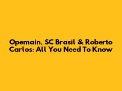 Opemain, SC Brasil & Roberto Carlos: All You Need To Know
