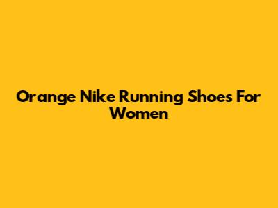 Orange Nike Running Shoes For Women