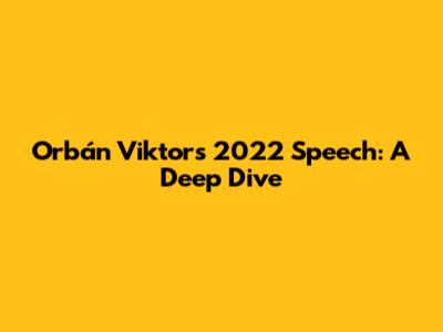 Orbán Viktor's 2022 Speech: A Deep Dive