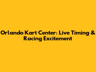 Orlando Kart Center: Live Timing & Racing Excitement